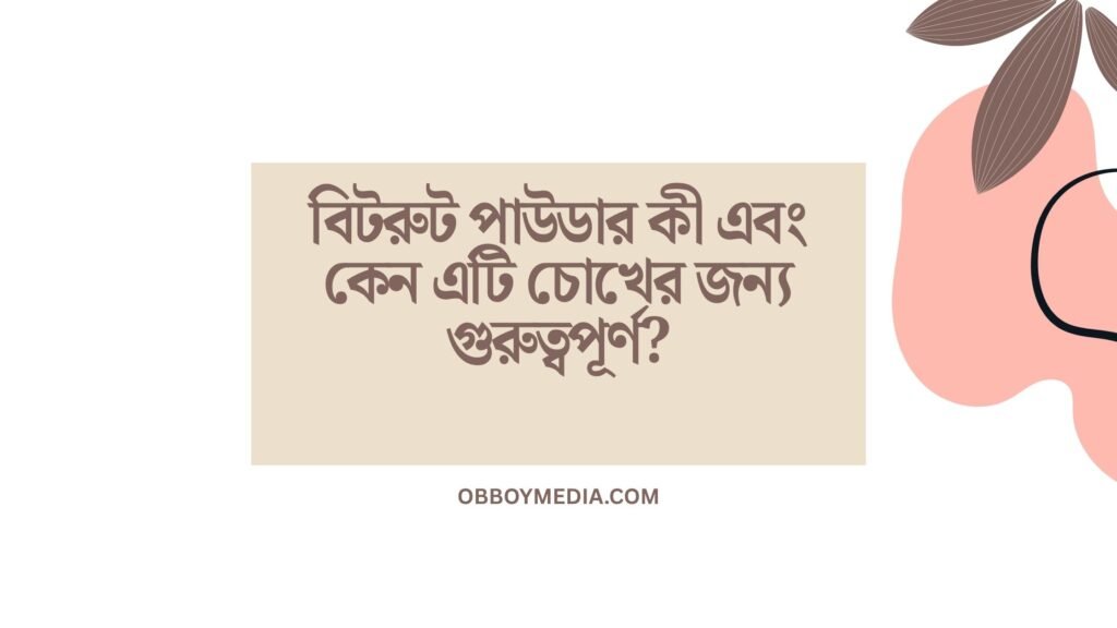 বিটরুট পাউডার কী এবং কেন এটি চোখের জন্য গুরুত্বপূর্ণ