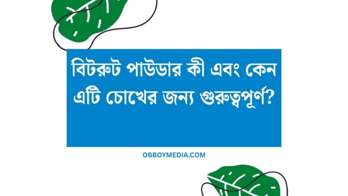 বিটরুট পাউডার কী এবং কেন এটি চোখের জন্য গুরুত্বপূর্ণ