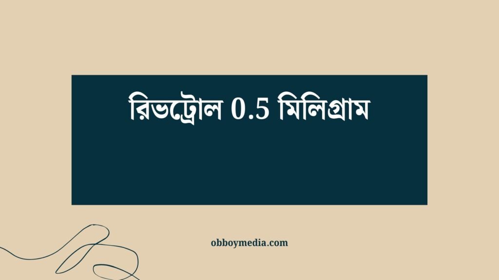 রিভট্রোল 0.5 মিলিগ্রাম: উপকারিতা, ব্যবহার ও সতর্কতা রিভট্রোল 05 মিলিগ্রাম