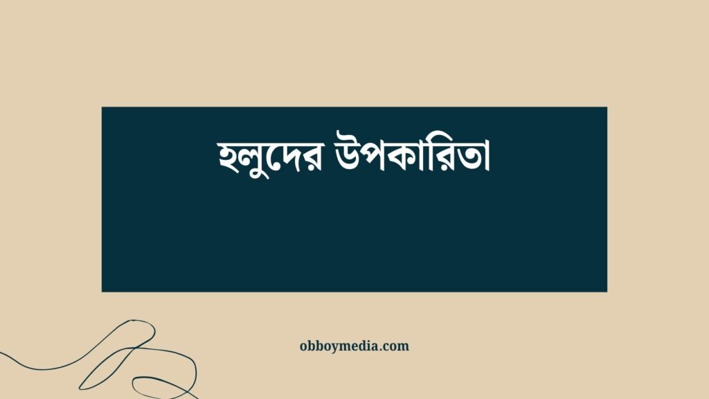 হলুদের উপকারিতা: এক মশলা যেখানে স্বাস্থ্য ও রোগ প্রতিরোধের গুপ্ত শক্তি হলুদের উপকারিতা